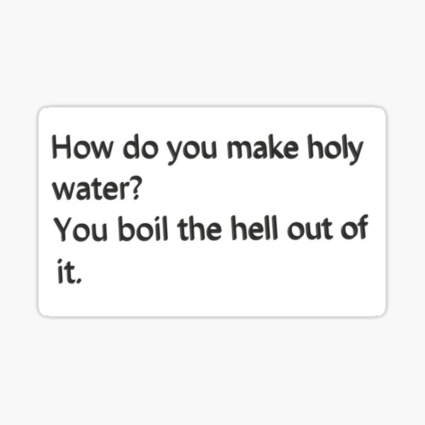 "How do you make holy water? You boil the hell out of it." Sticker for