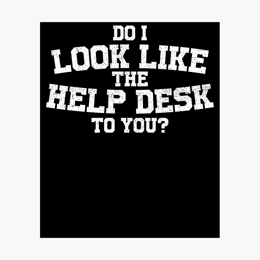 Do I Look Like The Help Desk Funny Geek Poster By Teeward Redbubble