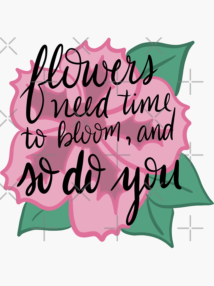 "Flowers Need Time to Bloom and So Do You" Sticker for Sale by