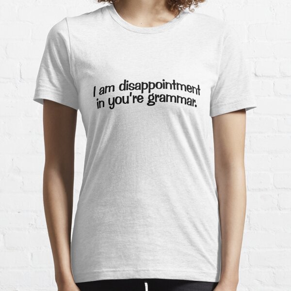 I am disappointment in you’re grammar. Essential T-Shirt