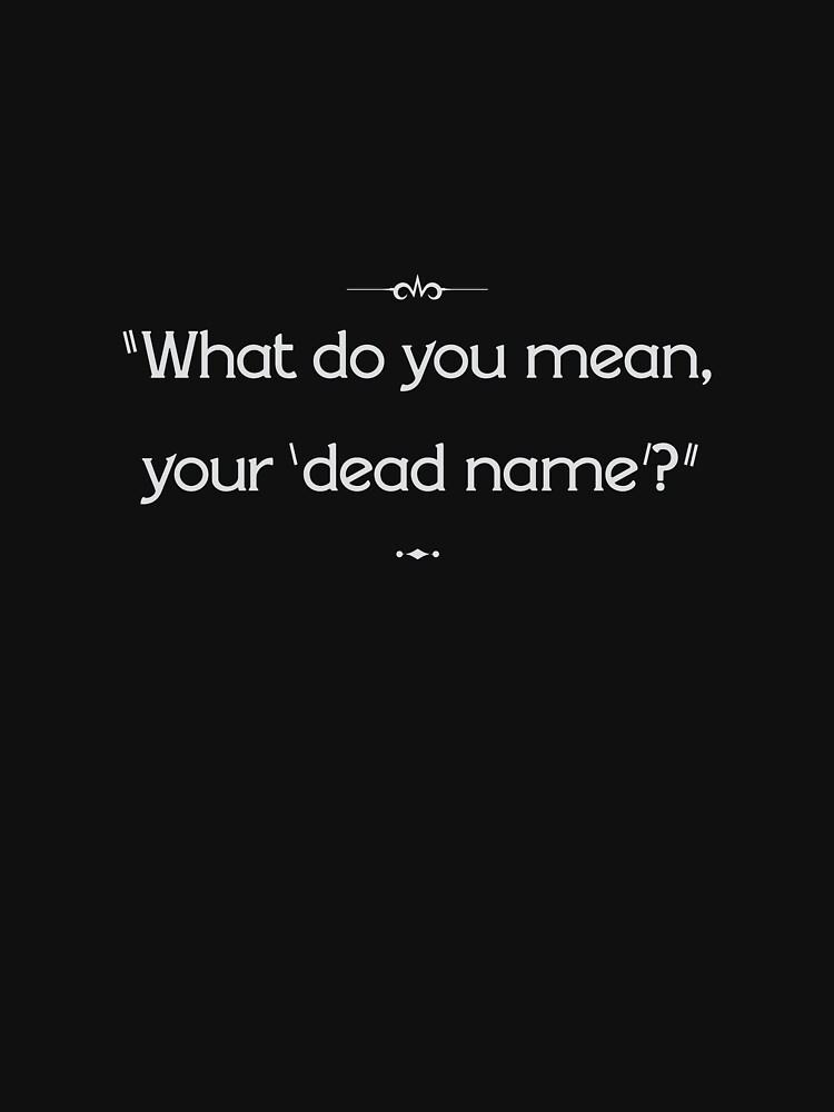 "What do you mean, your 'dead name'?" by cisnormativity