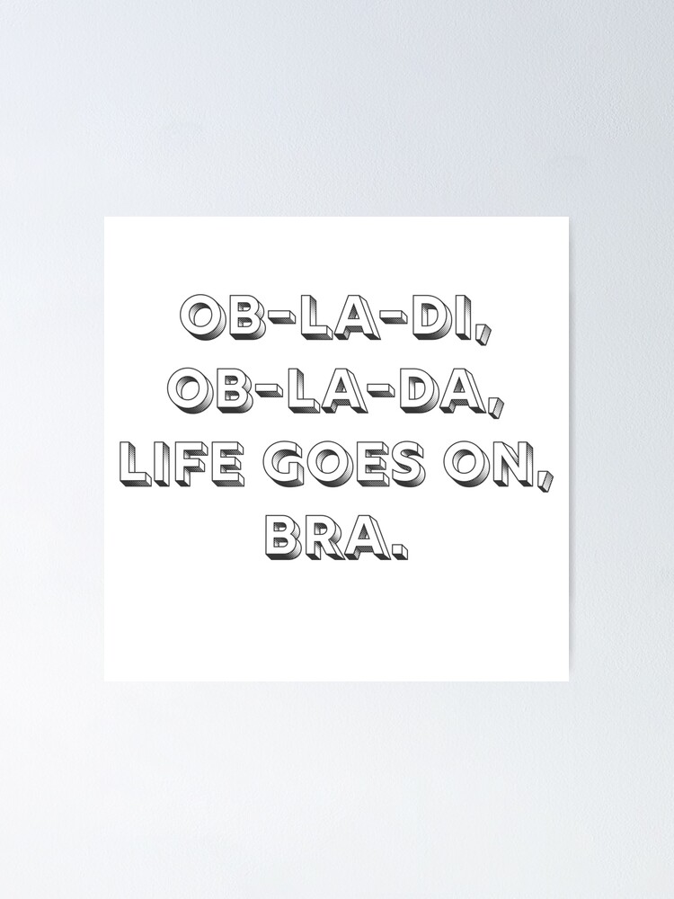 "Obladi, Oblada, life goes on, bra" Poster by AshLetemgo Redbubble