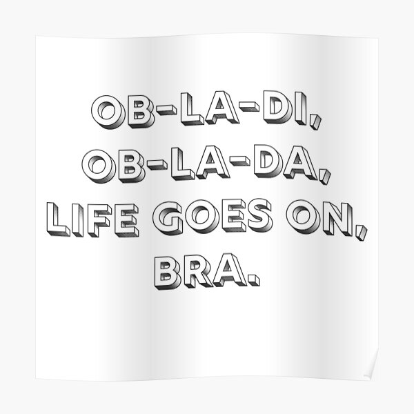 "Obladi, Oblada, life goes on, bra" Poster by AshLetemgo Redbubble