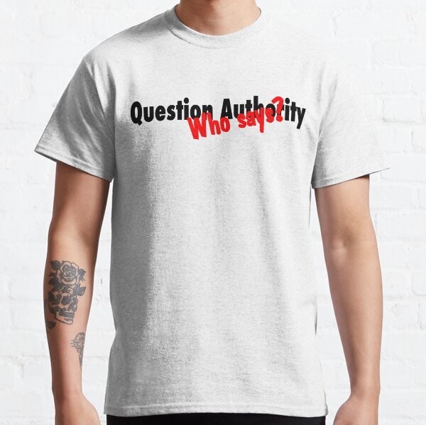 Question Authority... Who says? Classic T-Shirt
