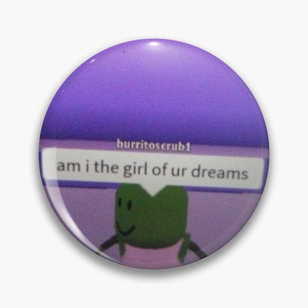 Roblox Am I The Girl Of Your Dreams Meme Pin By Callietipton Redbubble - pin by epic face fan 1 on what do you meme roblox memes