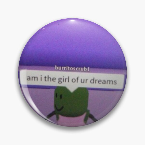 Roblox Am I The Girl Of Your Dreams Meme Pin By Callietipton Redbubble - pin by epic face fan 1 on what do you meme roblox memes