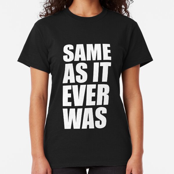 same as it ever was t shirt