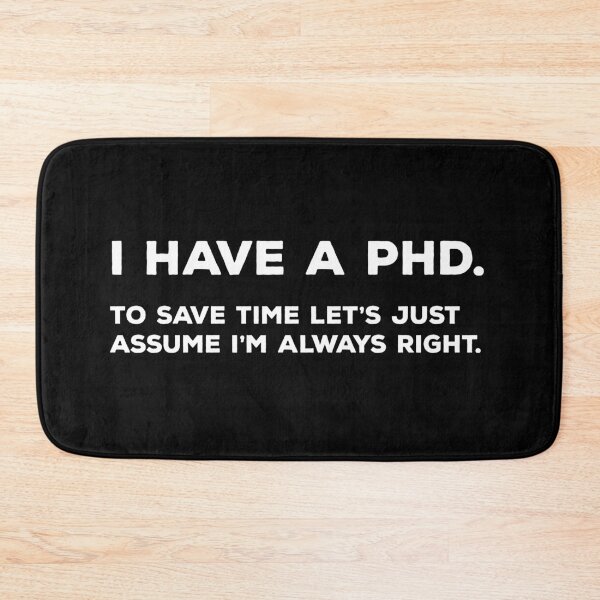 Item preview, I Have A PhD. To Save Time Let's Just Assume I'm Always Right. designed and sold by teesaurus.