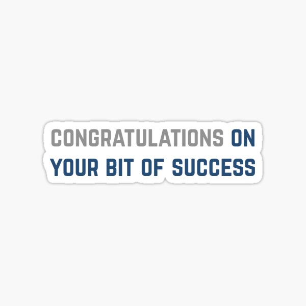 Congratulations On Your Bit Of Success Sticker For Sale By