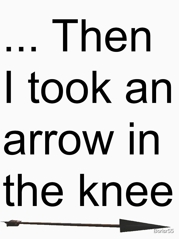 "Then I took an arrow in the knee" Tshirt for Sale by Borisr55