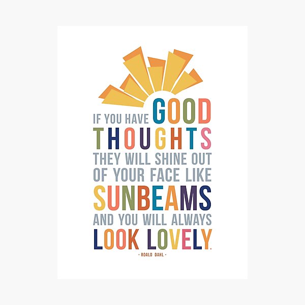 Item preview, If You Have Good Thoughts They Will Shine Out Of Your Face Like Sunbeams and You Will Always Look Lovely Roald Dahl Quote designed and sold by Kristen Glanzmann.