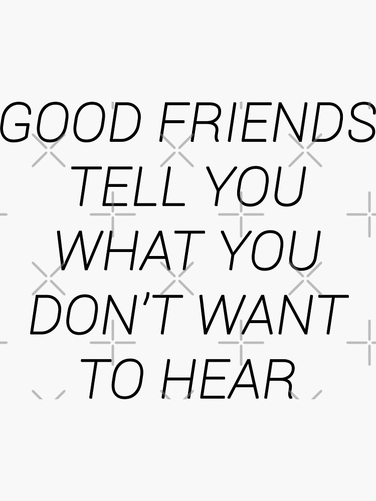 "GOOD FRIENDS TELL YOU WHAT YOU DON'T WANT TO HEAR MOTIVATIONAL QUOTE