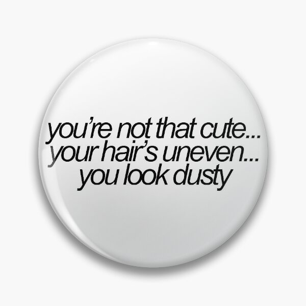 Item preview, youre not that cute...your hairs uneven...you look dusty vine reference designed and sold by emwing14.
