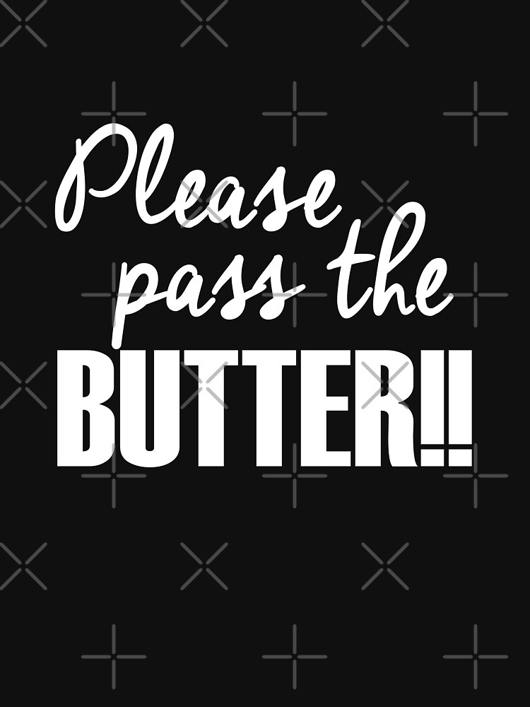 "Please pass the BUTTER!!" Tshirt by slimbirdy Redbubble