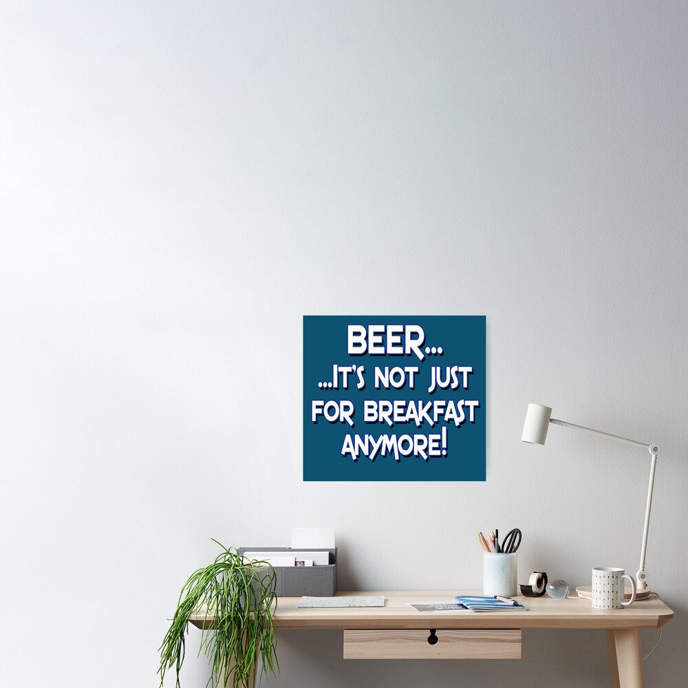 Beer It S Not Just For Breakfast Anymore Poster By Buckwhite Redbubble
