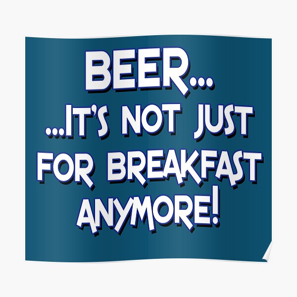 Beer It S Not Just For Breakfast Anymore Poster By Buckwhite Redbubble