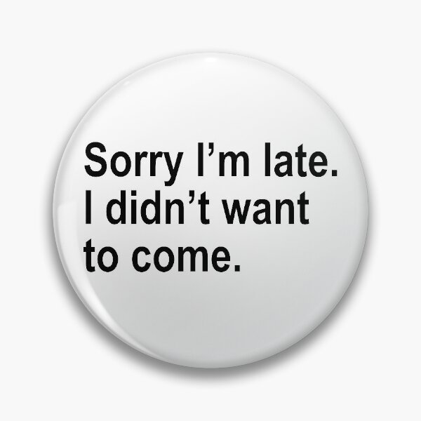 Item preview, Sorry I'm late. I didn't want to come. designed and sold by ThingsShop.