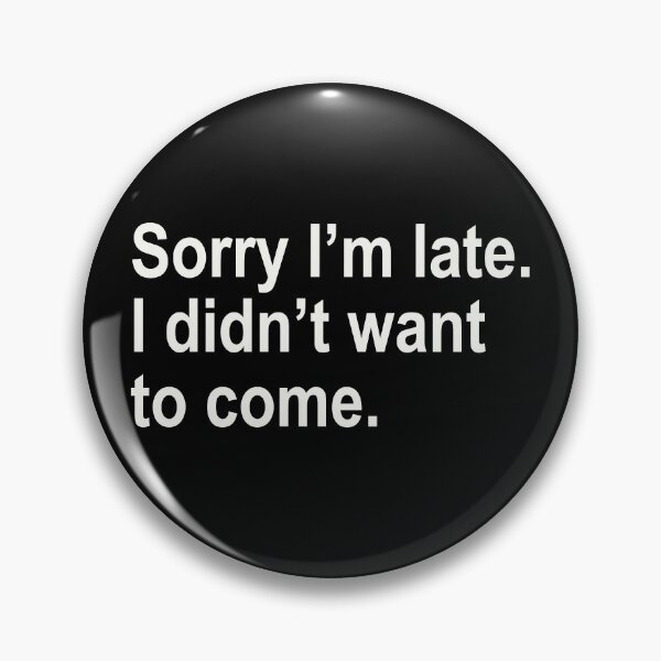 Item preview, Sorry I'm late. I didn't want to come. designed and sold by ThingsShop.