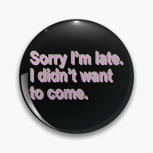 Item preview, Sorry I'm late. I didn't want to come. designed and sold by ThingsShop.
