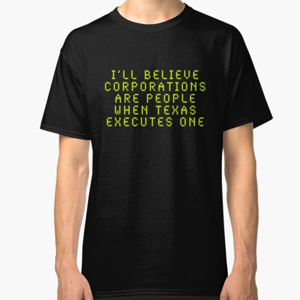 I'll Believe Corporations Are People When Texas Executes One Classic T-Shirt