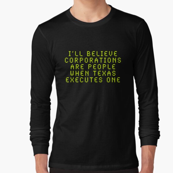 I'll Believe Corporations Are People When Texas Executes One Long Sleeve T-Shirt