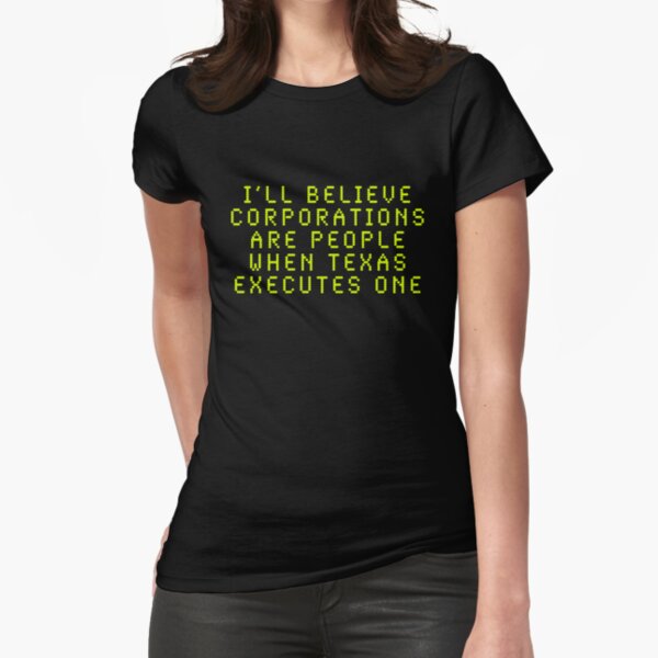 I'll Believe Corporations Are People When Texas Executes One Fitted T-Shirt