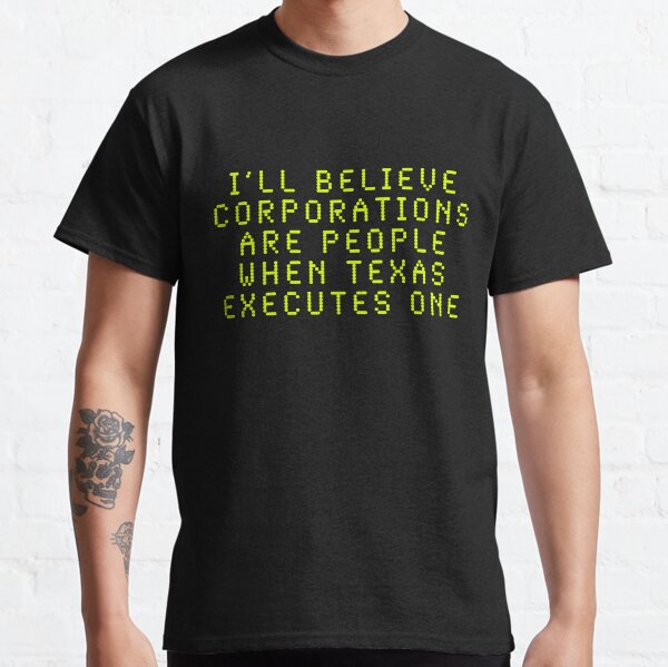 I'll Believe Corporations Are People When Texas Executes One Classic T-Shirt