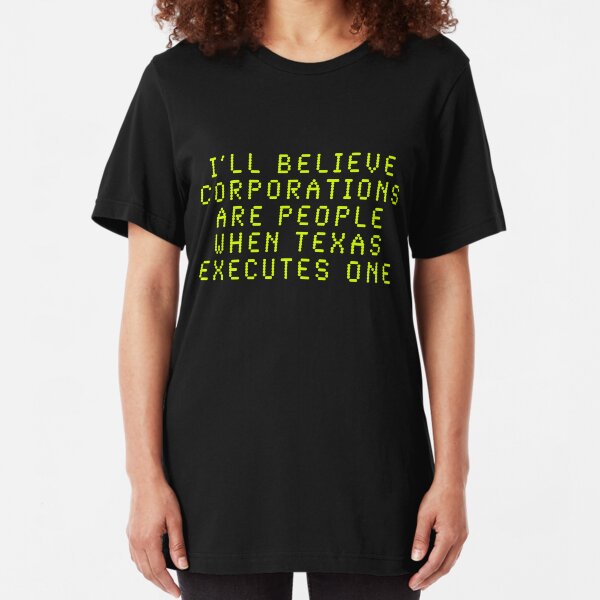I'll Believe Corporations Are People When Texas Executes One Slim Fit T-Shirt