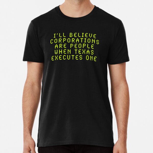 I'll Believe Corporations Are People When Texas Executes One Premium T-Shirt