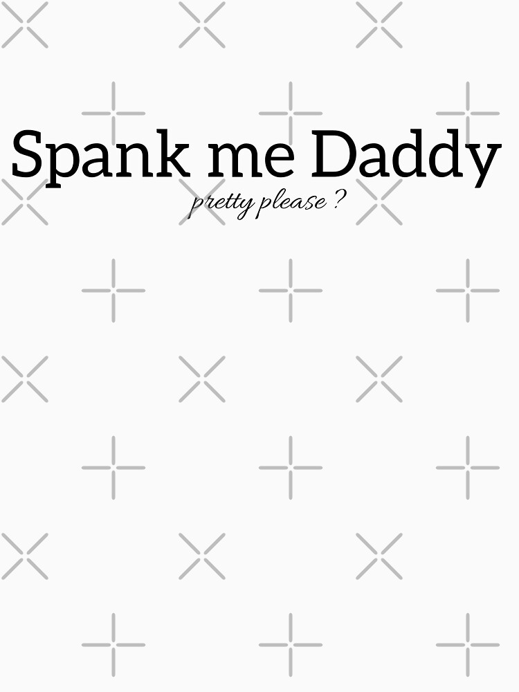 Spank Me Daddy Pretty Please T Shirt By Cheekig Redbubble