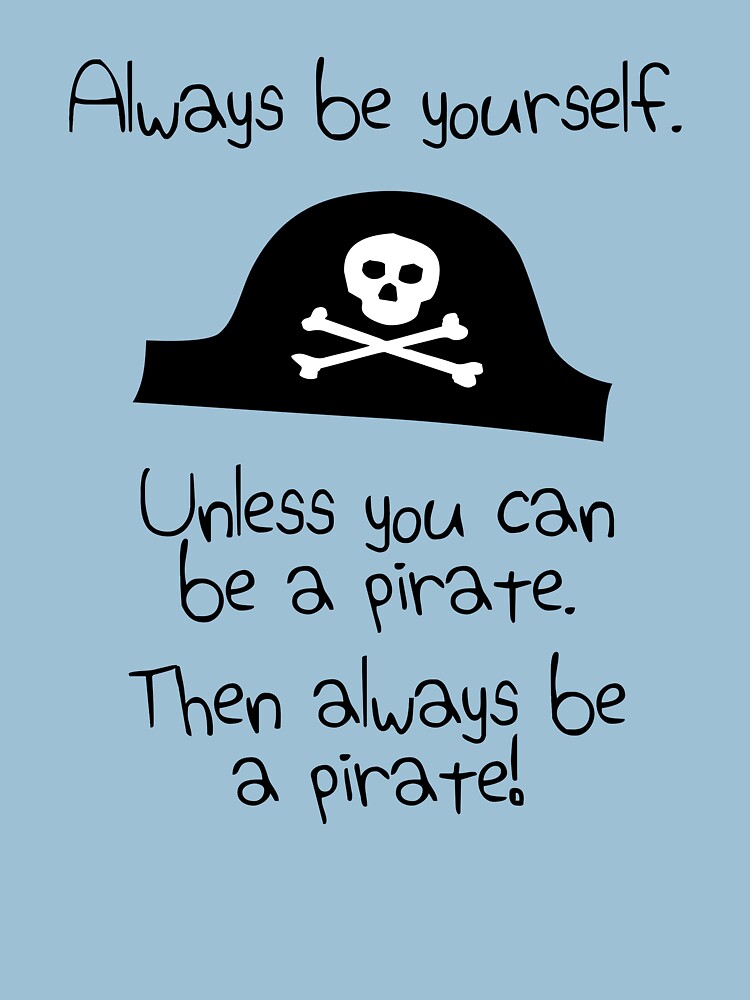 "Always be yourself, unless you can be a pirate" Tshirt by jezkemp