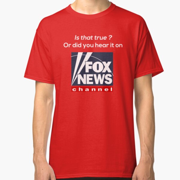 Is that true or did you hear it on Fox news ? Classic T-Shirt