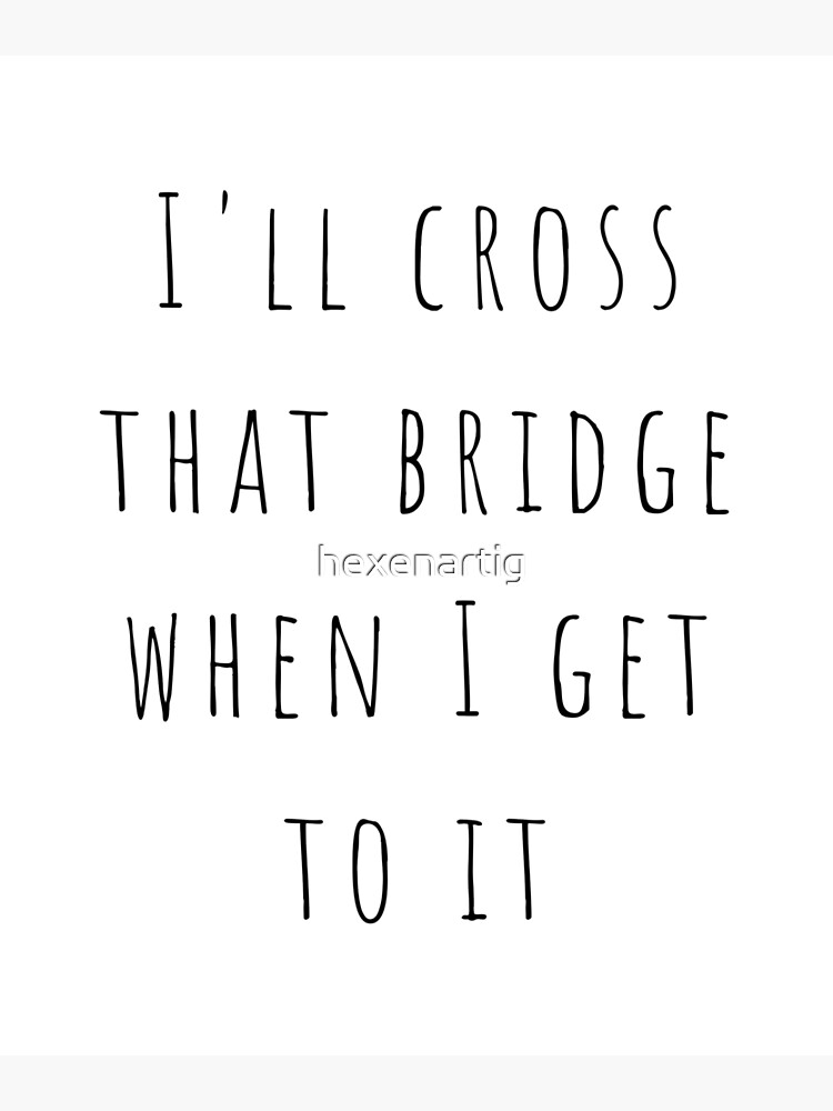 i-ll-cross-that-bridge-when-i-get-to-it-poster-for-sale-by-hexenartig