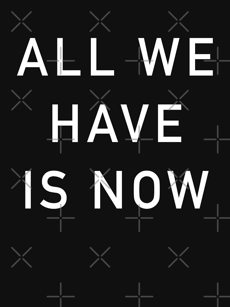 all we have is now shirt