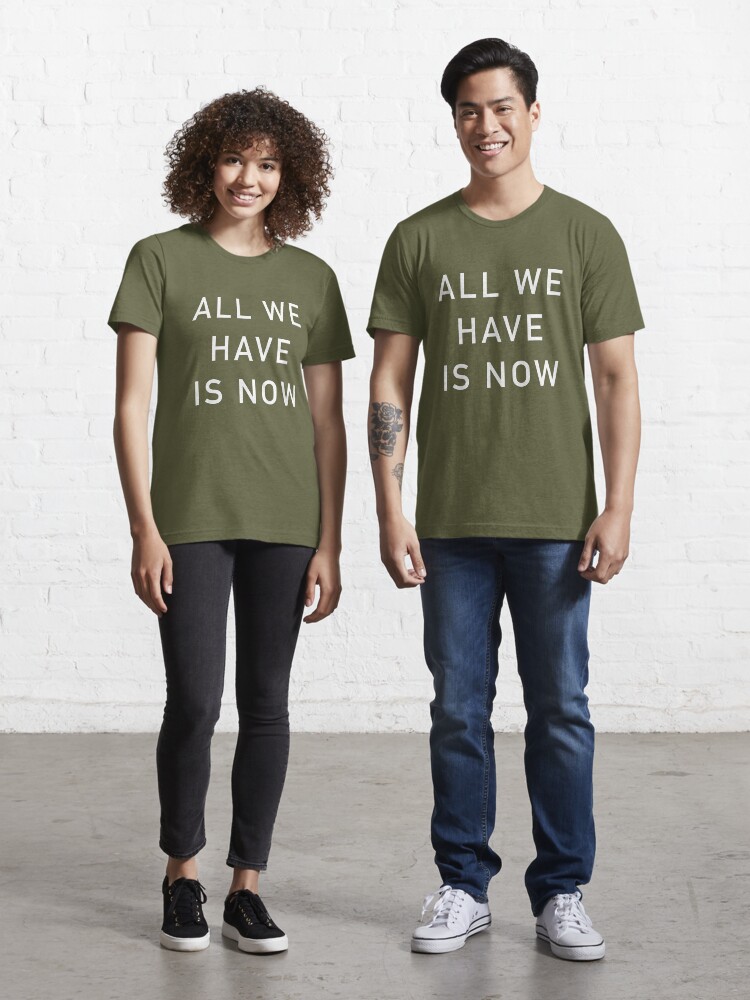 all we have is now shirt