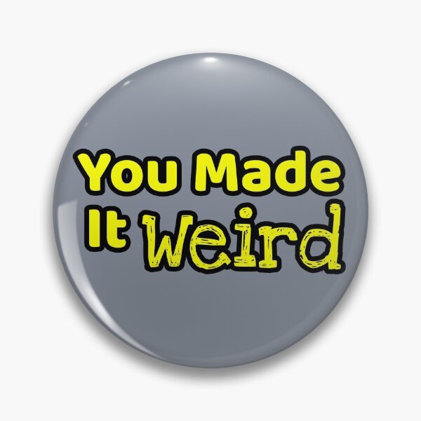 Item preview, You Made It Weird  designed and sold by Willyboy16.