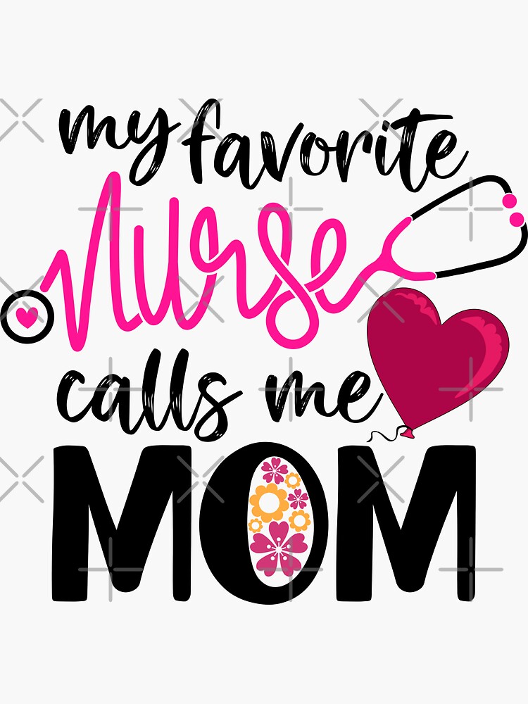 MY FAVORITE NURSE CALLS ME MOM MY FAVORITE NURSE CALLS ME MOM