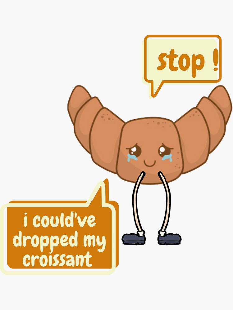 Ah Stop I Could've Dropped My Croissant "stop i could've dropped my croissant" Sticker for Sale by lara-1234