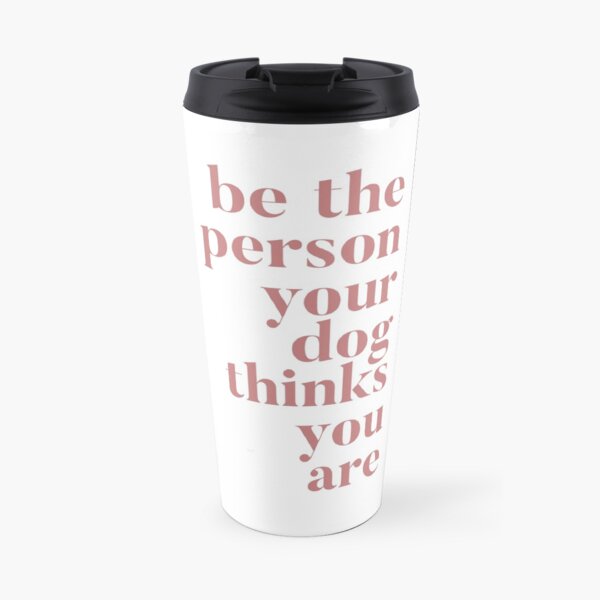 Be the Person Your Dog Thinks You Are Travel Mug
