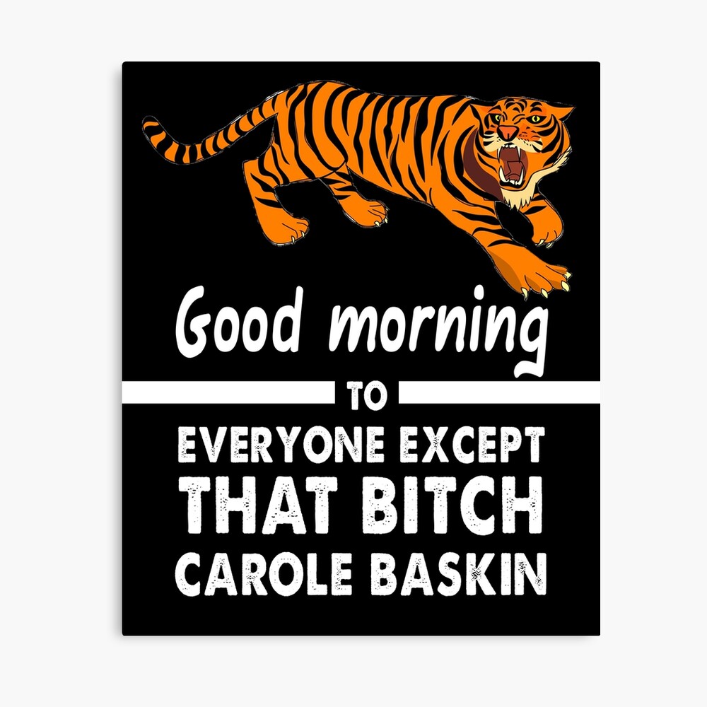 Good Morning Everyone Except That Bitch Carole Baskin ...