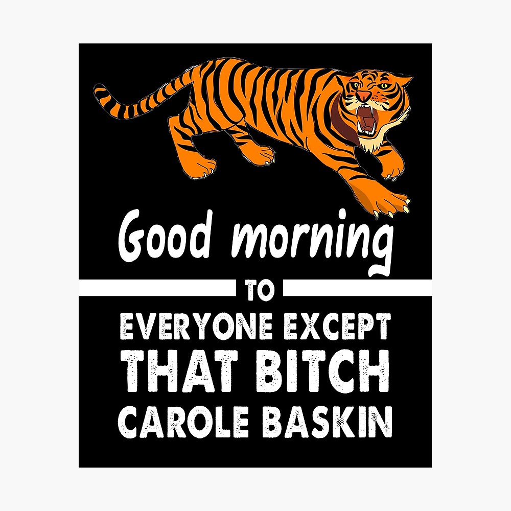 Good Morning Everyone Except That Bitch Carole Baskin