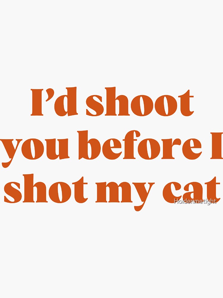 I’d shoot you before I shot my cat”" Sticker by Holdenmetight Redbubble