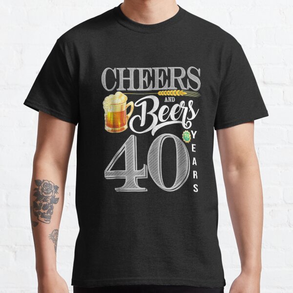 40th Birthday Cheers And Beers To 40 Years Classic T-Shirt