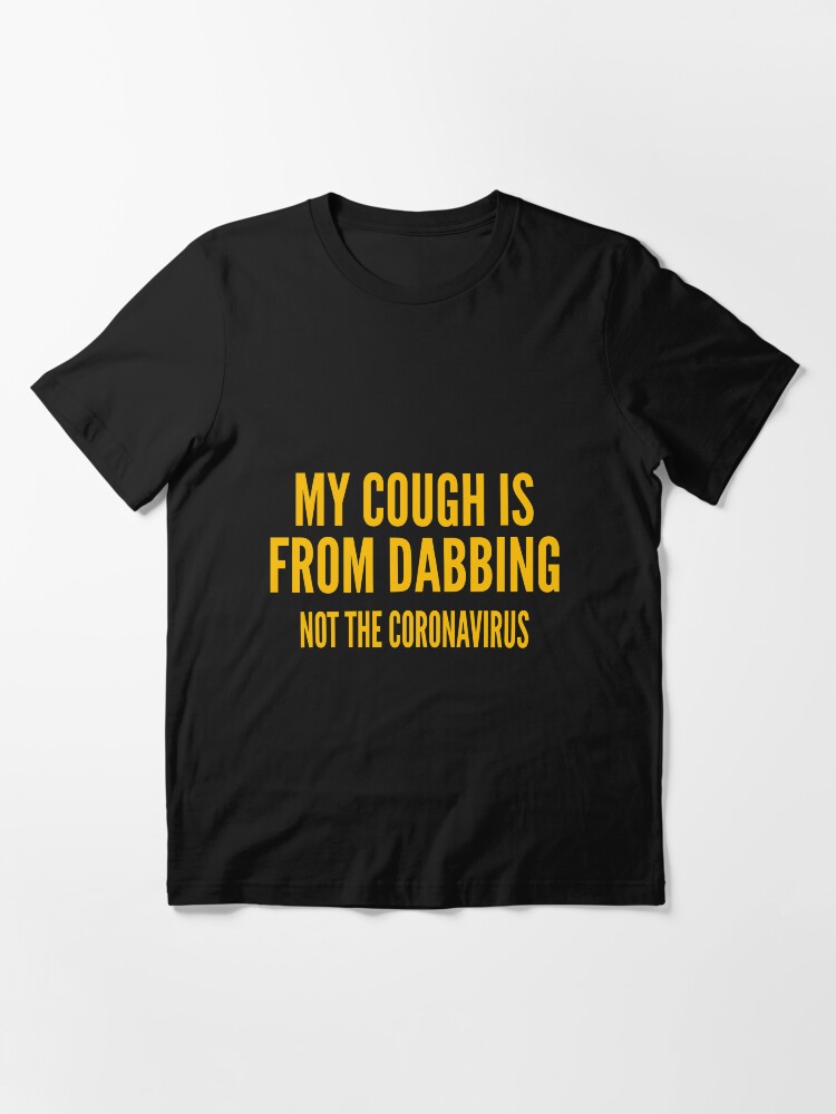 Alternate view of MY COUGH IS FROM DABBING NOT THE CORONAVIRUS Essential T-Shirt
