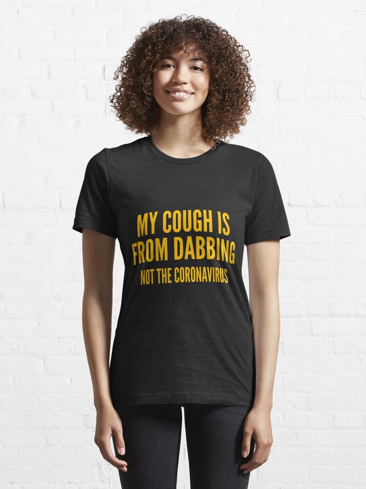 Alternate view of MY COUGH IS FROM DABBING NOT THE CORONAVIRUS Essential T-Shirt