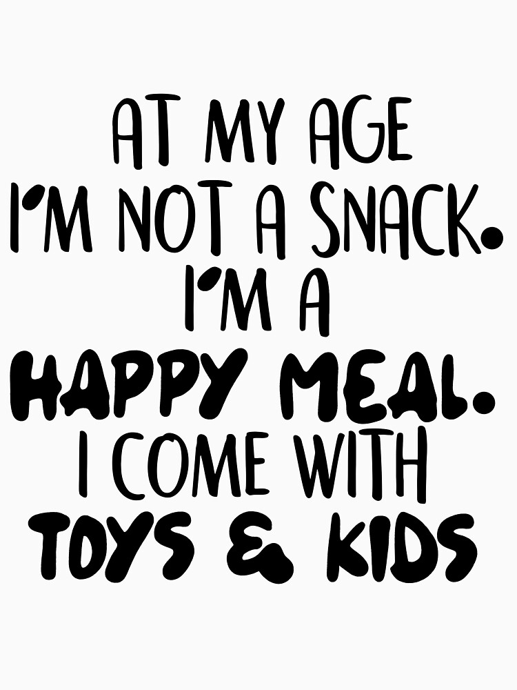 At My Age I’m Not A Snack, I’m A Happy Meal I Come With Toys & Kids |  Essential T-Shirt