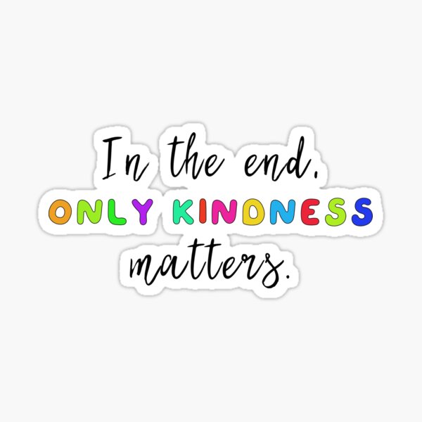 In The End Only Kindness Matters Sticker For Sale By Caddystar