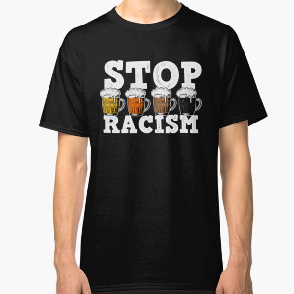 Stop racism and drink beer for anti trump men and women Classic T-Shirt