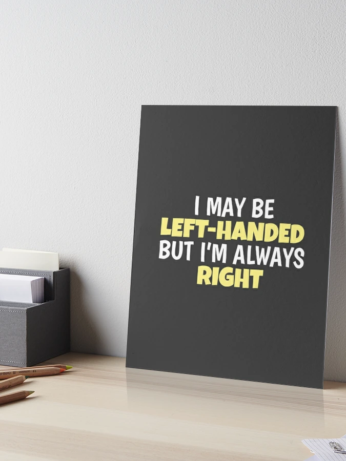 I May Be Left Handed But I'm Always Right Lefty Left Handed Gift Art Board  Print for Sale by tispy