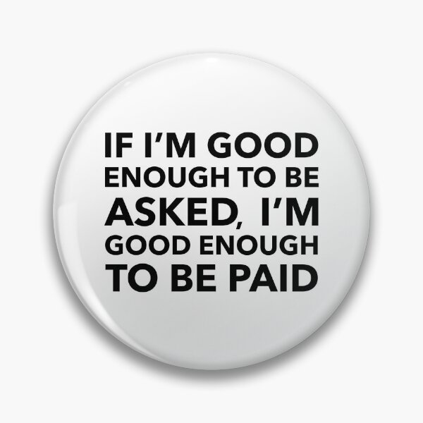 Item preview, If I'm Good Enough To Be Asked, I'm Good Enough To Be Paid designed and sold by Shay Murphy.